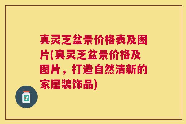 真灵芝盆景价格表及图片(真灵芝盆景价格及图片,打造自然清新的家居装饰品) 真灵芝盆景价格表及图片(真灵芝盆景价格及图片,打造自然清新的家居装饰品)