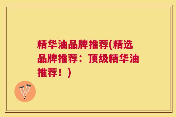 精华油品牌推荐(精选品牌推荐:精华油推荐!) 精华油品牌推荐(精选品牌推荐:精华油推荐!)