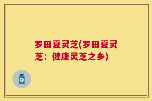 罗田夏灵芝(罗田夏灵芝：健康灵芝之乡)