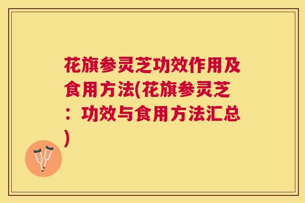 花旗参灵芝功效作用及食用方法(花旗参灵芝：功效与食用方法汇总)