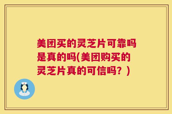 美团买的灵芝片可靠吗是真的吗(美团购买的灵芝片真的可信吗?) 美团买的灵芝片可靠吗是真的吗(美团购买的灵芝片真的可信吗?)