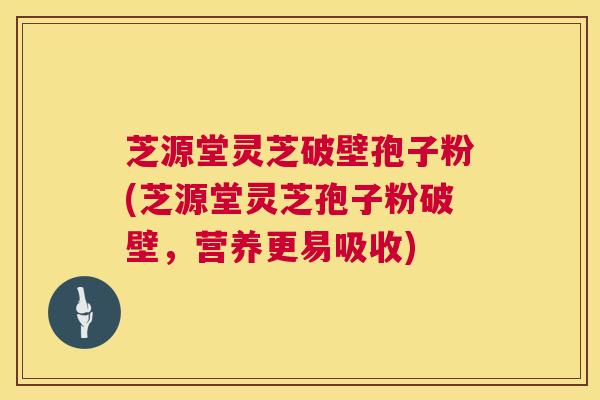 芝源堂灵芝破壁孢子粉(芝源堂灵芝孢子粉破壁,营养更易吸收) 芝源堂灵芝破壁孢子粉(芝源堂灵芝孢子粉破壁,营养更易吸收)