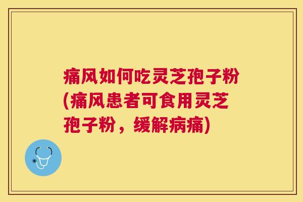 痛风如何吃灵芝孢子粉(痛风患者可食用灵芝孢子粉,缓解痛) 痛风如何吃灵芝孢子粉(痛风患者可食用灵芝孢子粉,缓解痛)