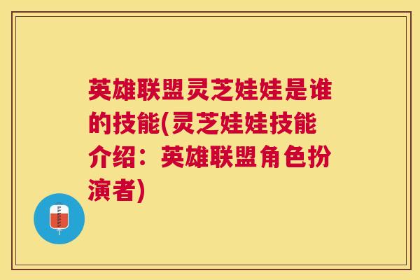英雄联盟灵芝娃娃是谁的技能(灵芝娃娃技能介绍:英雄联盟角色扮演者) 英雄联盟灵芝娃娃是谁的技能(灵芝娃娃技能介绍:英雄联盟角色扮演者)