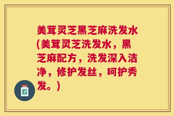 美茸灵芝黑芝麻洗发水(美茸灵芝洗发水,黑芝麻配方,洗发深入洁净,修护发丝,呵护秀发。) 美茸灵芝黑芝麻洗发水(美茸灵芝洗发水,黑芝麻配方,洗发深入洁净,修护发丝,呵护秀发。)