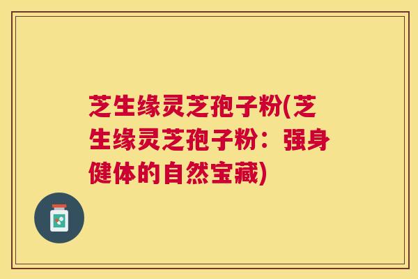 芝生缘灵芝孢子粉(芝生缘灵芝孢子粉：强身健体的自然宝藏)