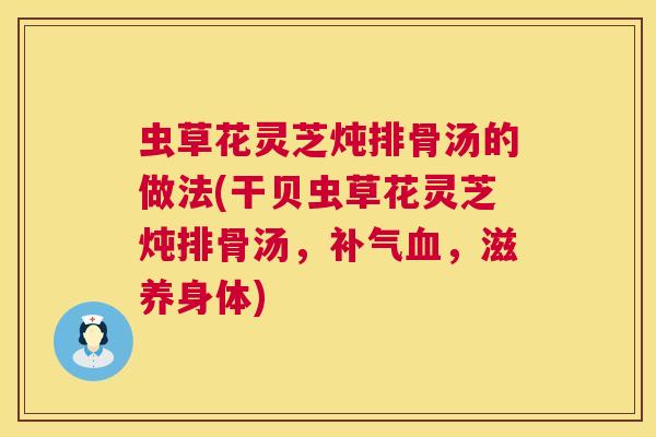 虫草花灵芝炖排骨汤的做法(干贝虫草花灵芝炖排骨汤，，滋养身体)