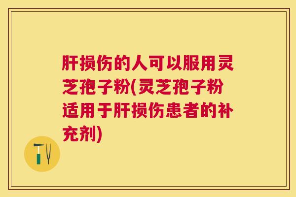 损伤的人可以服用灵芝孢子粉(灵芝孢子粉适用于损伤患者的补充剂) 损伤的人可以服用灵芝孢子粉(灵芝孢子粉适用于损伤患者的补充剂)