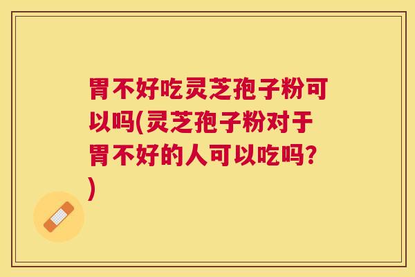 胃不好吃灵芝孢子粉可以吗(灵芝孢子粉对于胃不好的人可以吃吗?) 胃不好吃灵芝孢子粉可以吗(灵芝孢子粉对于胃不好的人可以吃吗?)