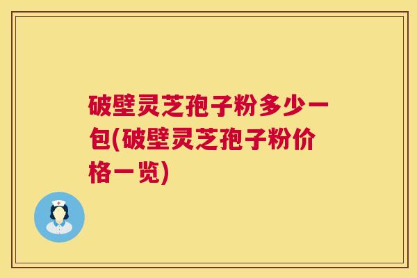 破壁灵芝孢子粉多少一包(破壁灵芝孢子粉价格一览)