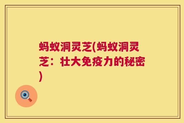 蚂蚁洞灵芝(蚂蚁洞灵芝：壮大免疫力的秘密)