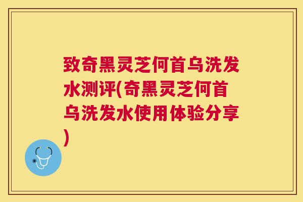 致奇黑灵芝何首乌洗发水测评(奇黑灵芝何首乌洗发水使用体验分享) 致奇黑灵芝何首乌洗发水测评(奇黑灵芝何首乌洗发水使用体验分享)