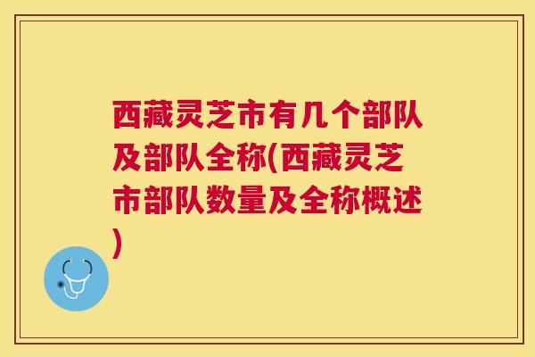 西藏灵芝市有几个部队及部队全称(西藏灵芝市部队数量及全称概述)