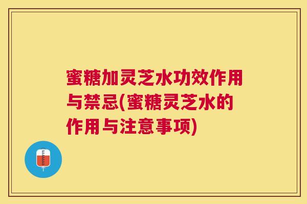 蜜糖加灵芝水功效作用与禁忌(蜜糖灵芝水的作用与注意事项) 蜜糖加灵芝水功效作用与禁忌(蜜糖灵芝水的作用与注意事项)