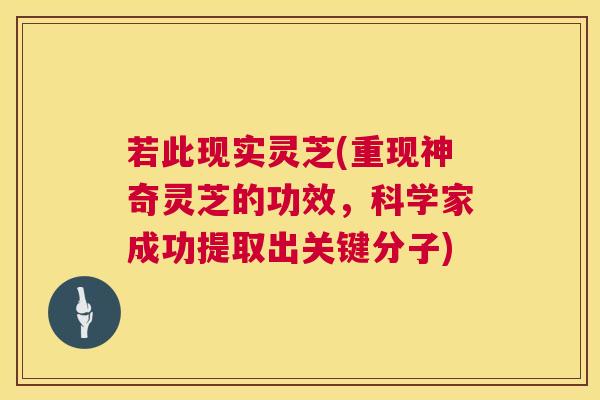 若此现实灵芝(重现神奇灵芝的功效,科学家成功提取出关键分子) 若此现实灵芝(重现神奇灵芝的功效,科学家成功提取出关键分子)