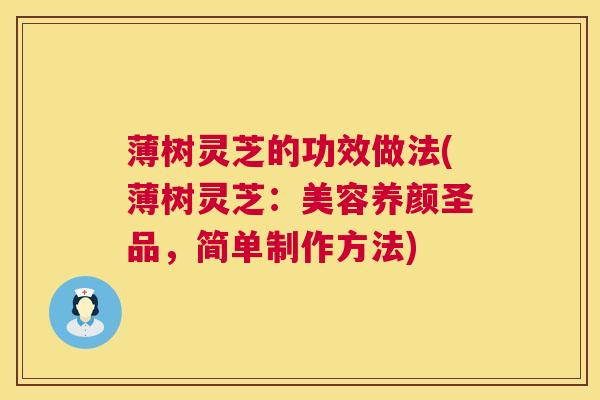 薄树灵芝的功效做法(薄树灵芝：美容养颜圣品，简单制作方法)