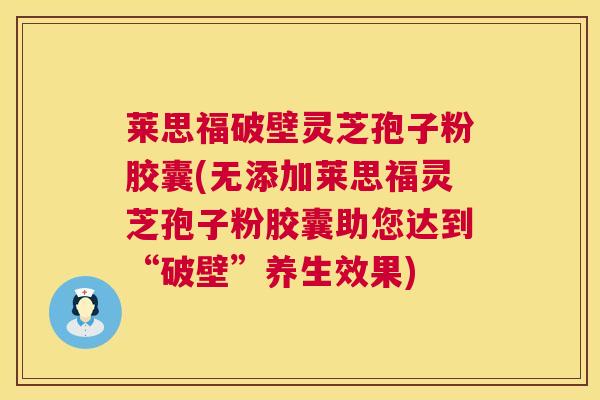 莱思福破壁灵芝孢子粉胶囊(无添加莱思福灵芝孢子粉胶囊助您达到“破壁”养生效果)
