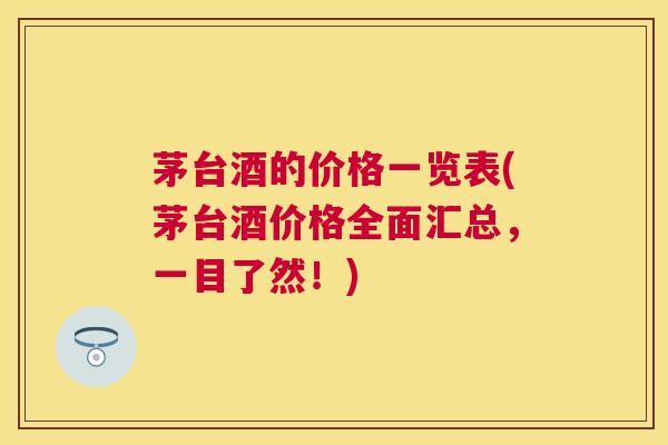 茅台酒的价格一览表(茅台酒价格全面汇总,一目了然!) 茅台酒的价格一览表(茅台酒价格全面汇总,一目了然!)