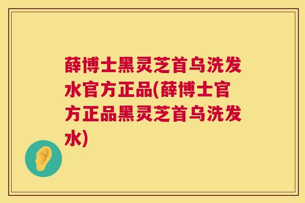 薛博士黑灵芝首乌洗发水官方正品(薛博士官方正品黑灵芝首乌洗发水)