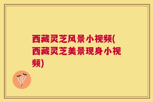 西藏灵芝风景小视频(西藏灵芝美景现身小视频) 西藏灵芝风景小视频(西藏灵芝美景现身小视频)