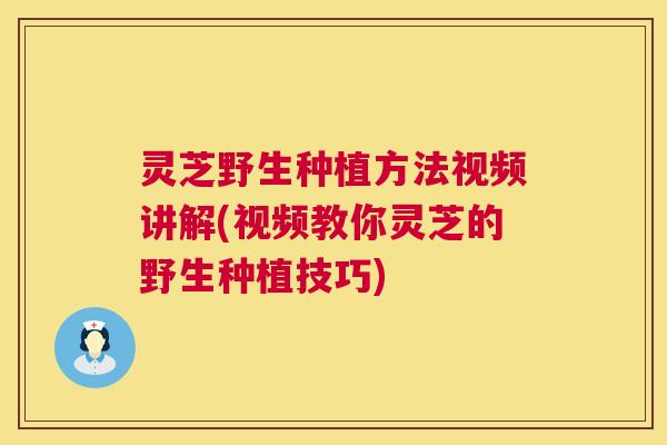 灵芝野生种植方法视频讲解(视频教你灵芝的野生种植技巧) 灵芝野生种植方法视频讲解(视频教你灵芝的野生种植技巧)