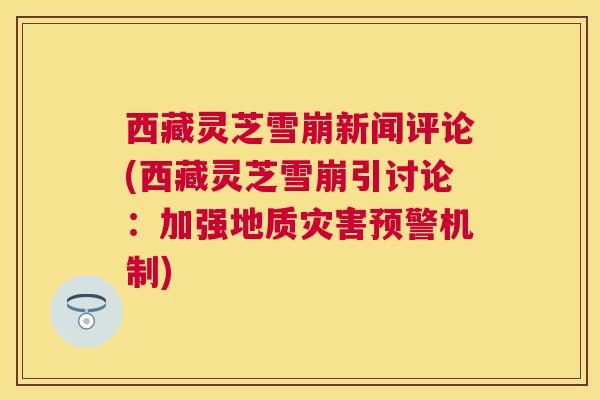 西藏灵芝雪崩新闻评论(西藏灵芝雪崩引讨论:加强地质灾害预警机制) 西藏灵芝雪崩新闻评论(西藏灵芝雪崩引讨论:加强地质灾害预警机制)