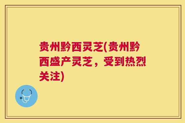 贵州黔西灵芝(贵州黔西盛产灵芝,受到热烈关注) 贵州黔西灵芝(贵州黔西盛产灵芝,受到热烈关注)