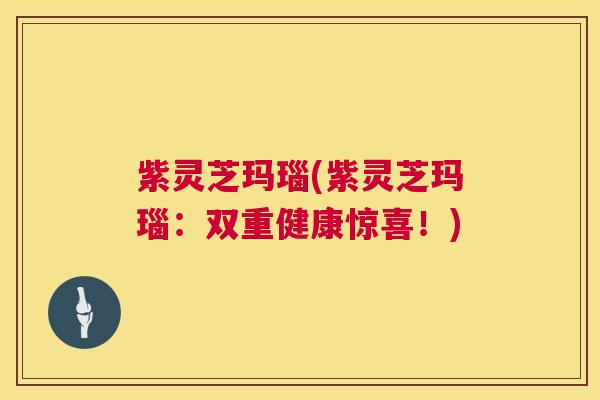 紫灵芝玛瑙(紫灵芝玛瑙:双重健康惊喜!) 紫灵芝玛瑙(紫灵芝玛瑙:双重健康惊喜!)