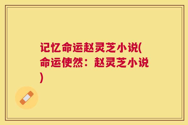 记忆命运赵灵芝小说(命运使然:赵灵芝小说) 记忆命运赵灵芝小说(命运使然:赵灵芝小说)
