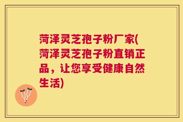 菏泽灵芝孢子粉厂家(菏泽灵芝孢子粉直销正品,让您享受健康自然生活) 菏泽灵芝孢子粉厂家(菏泽灵芝孢子粉直销正品,让您享受健康自然生活)