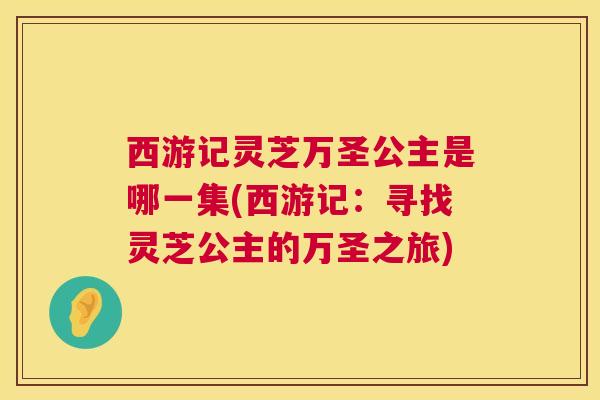 西游记灵芝万圣公主是哪一集(西游记:寻找灵芝公主的万圣之旅) 西游记灵芝万圣公主是哪一集(西游记:寻找灵芝公主的万圣之旅)
