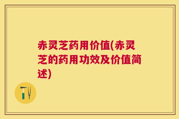 赤灵芝药用价值(赤灵芝的药用功效及价值简述) 赤灵芝药用价值(赤灵芝的药用功效及价值简述)