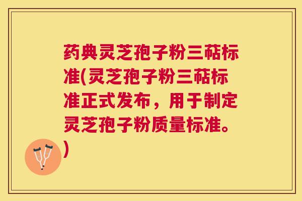 药典灵芝孢子粉三萜标准(灵芝孢子粉三萜标准正式发布，用于制定灵芝孢子粉质量标准。)