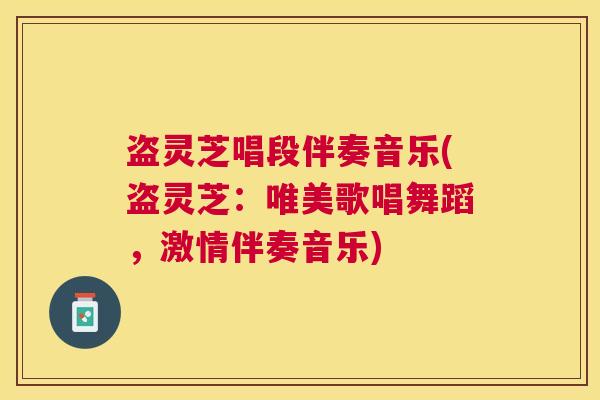 盗灵芝唱段伴奏音乐(盗灵芝:唯美歌唱舞蹈,激情伴奏音乐) 盗灵芝唱段伴奏音乐(盗灵芝:唯美歌唱舞蹈,激情伴奏音乐)