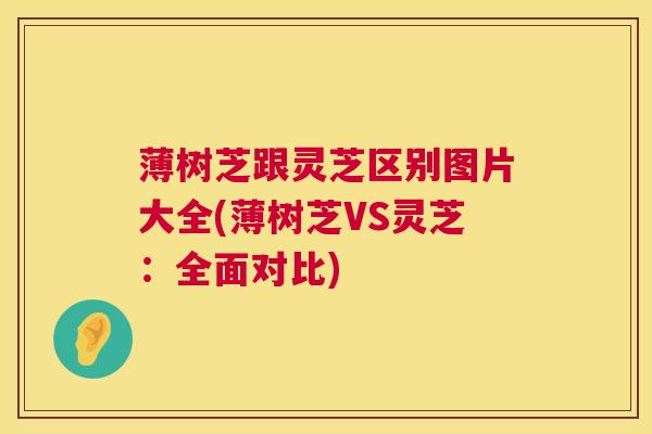 薄树芝跟灵芝区别图片大全(薄树芝VS灵芝:全面对比) 薄树芝跟灵芝区别图片大全(薄树芝VS灵芝:全面对比)