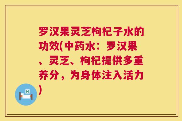 罗汉果灵芝枸杞子水的功效(水：罗汉果、灵芝、枸杞提供多重养分，为身体注入活力)