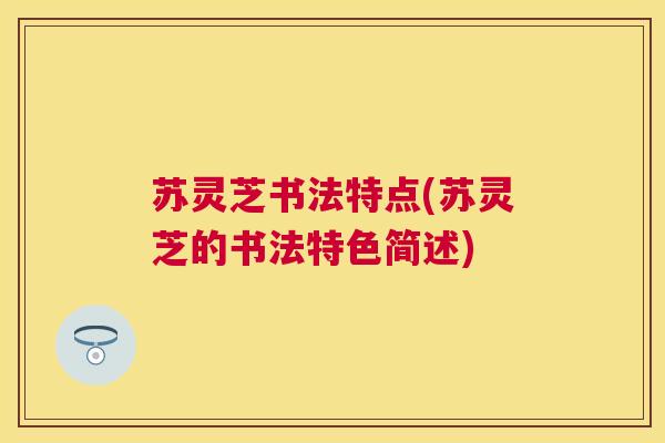 苏灵芝书法特点(苏灵芝的书法特色简述) 苏灵芝书法特点(苏灵芝的书法特色简述)