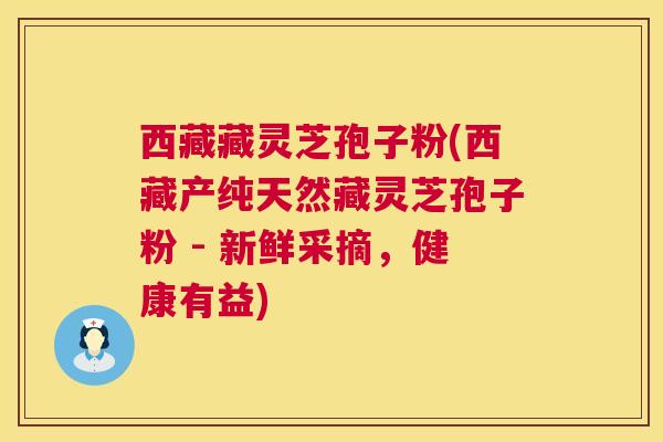 西藏藏灵芝孢子粉(西藏产纯天然藏灵芝孢子粉 - 新鲜采摘,健康有益) 西藏藏灵芝孢子粉(西藏产纯天然藏灵芝孢子粉 - 新鲜采摘,健康有益)