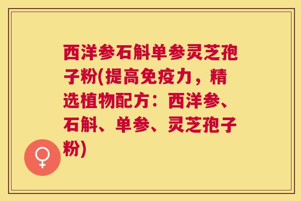 西洋参石斛单参灵芝孢子粉(提高免疫力,精选植物配方:西洋参、石斛、单参、灵芝孢子粉) 西洋参石斛单参灵芝孢子粉(提高免疫力,精选植物配方:西洋参、石斛、单参、灵芝孢子粉)