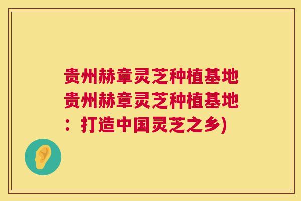 贵州赫章灵芝种植基地贵州赫章灵芝种植基地:打造中国灵芝之乡) 贵州赫章灵芝种植基地贵州赫章灵芝种植基地:打造中国灵芝之乡)