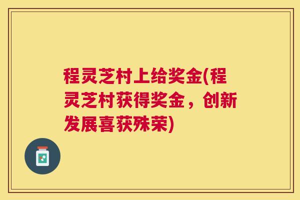 程灵芝村上给奖金(程灵芝村获得奖金,创新发展喜获殊荣) 程灵芝村上给奖金(程灵芝村获得奖金,创新发展喜获殊荣)