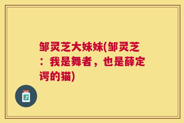 邹灵芝大妹妹(邹灵芝:我是舞者,也是薛定谔的猫) 邹灵芝大妹妹(邹灵芝:我是舞者,也是薛定谔的猫)
