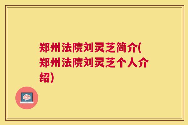 郑州法院刘灵芝简介(郑州法院刘灵芝个人介绍)