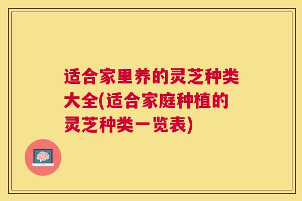 适合家里养的灵芝种类大全(适合家庭种植的灵芝种类一览表)