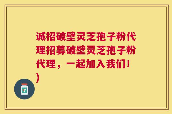 诚招破壁灵芝孢子粉代理招募破壁灵芝孢子粉代理，一起加入我们！)