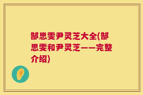 郜思雯尹灵芝大全(郜思雯和尹灵芝——完整介绍) 郜思雯尹灵芝大全(郜思雯和尹灵芝——完整介绍)