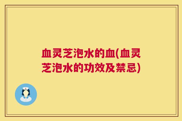 灵芝泡水的(灵芝泡水的功效及禁忌)