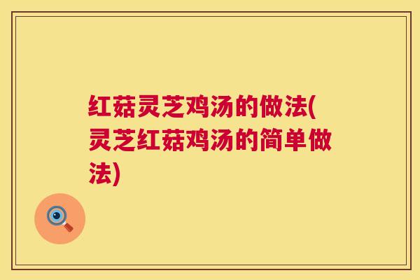 红菇灵芝鸡汤的做法(灵芝红菇鸡汤的简单做法)