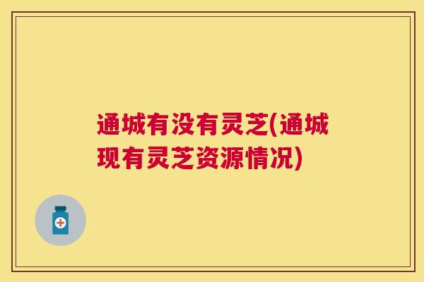 通城有没有灵芝(通城现有灵芝资源情况) 通城有没有灵芝(通城现有灵芝资源情况)