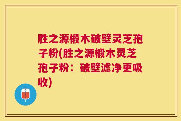 胜之源椴木破壁灵芝孢子粉(胜之源椴木灵芝孢子粉:破壁滤净更吸收) 胜之源椴木破壁灵芝孢子粉(胜之源椴木灵芝孢子粉:破壁滤净更吸收)